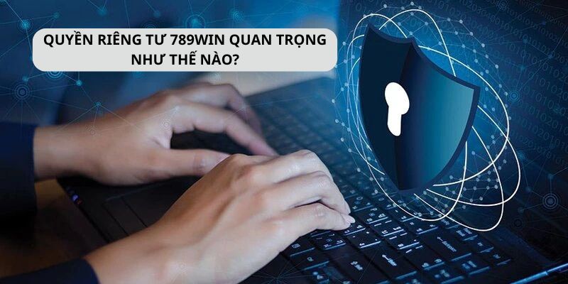 Tầm quan trọng của các chính sách riêng tư mà 789WIN đặt ra