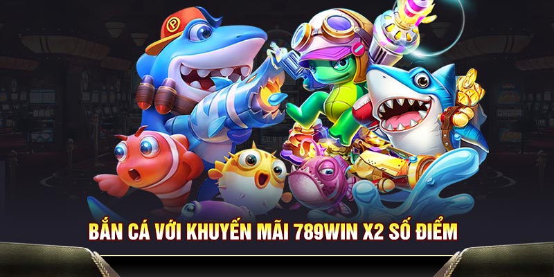 Bắn cá với khuyến mãi 789WIN x2 số điểm