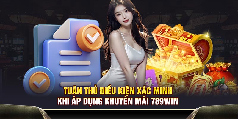 Tuân thủ điều kiện xác minh khi áp dụng khuyến mãi 789WIN